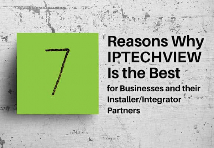 7 reasons why IPTECHVIEW cloud video surveillance is best for businesses and their installer/integrator partners