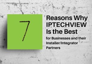 7 Reasons Why IPTECHVIEW Cloud Video Surveillance is the Best for Business and Their Installer/Integrator Partners