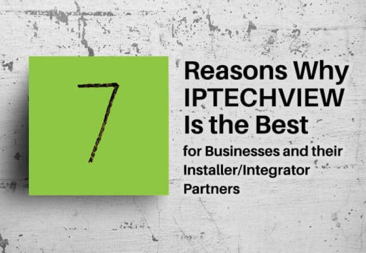 7 Reasons Why IPTECHVIEW Cloud Video Surveillance is the Best for Business and Their Installer/Integrator Partners